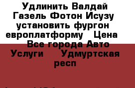 Удлинить Валдай Газель Фотон Исузу  установить фургон, европлатформу › Цена ­ 1 - Все города Авто » Услуги   . Удмуртская респ.